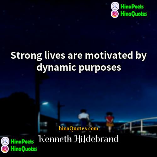 Kenneth Hildebrand Quotes | Strong lives are motivated by dynamic purposes.
